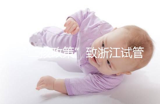 “二孩政策”致浙江試管嬰兒激增，但費用和成功率不成正比