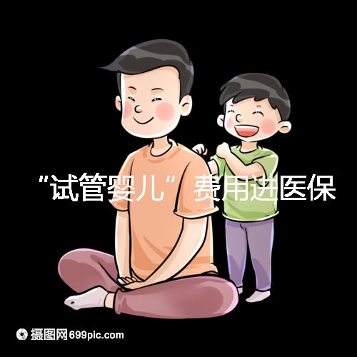 “試管嬰兒”費(fèi)用進(jìn)醫(yī)保，能省多少錢？