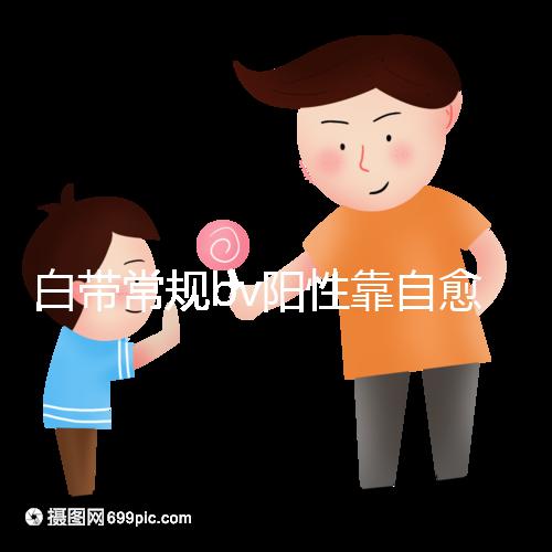 白帶常規(guī)bv陽性靠自愈沒那么容易，盡早治療謹(jǐn)防不孕