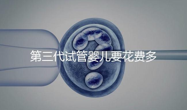 第三代試管嬰兒要花費多少錢？你都清楚嗎？