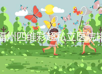 福州四維彩超私立醫院排名整理，2024費用、預約一文說清