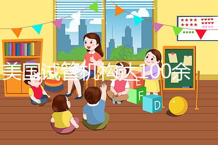 美國(guó)試管機(jī)構(gòu)達(dá)100余家,優(yōu)勢(shì)、口碑大不同