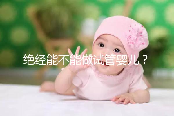 絕經能不能做試管嬰兒？自然or人工絕經方案不一