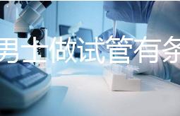 單身男士做試管有條件！未達這3點就別白費力氣了