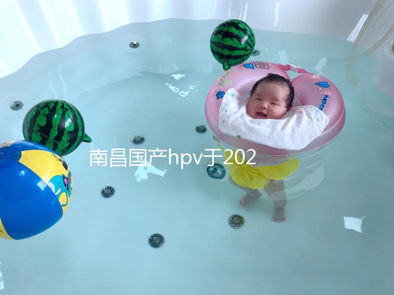 南昌國(guó)產(chǎn)hpv于2024年開(kāi)啟，選擇接種點(diǎn)九價(jià)疫苗也可約