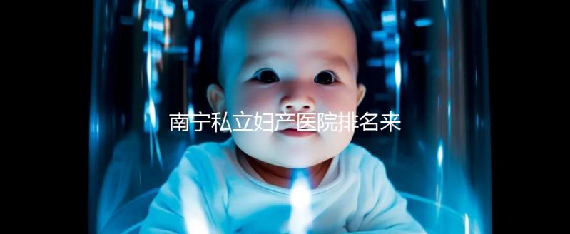 南寧私立婦產醫院排名來襲，2024青秀最好最出名的在這