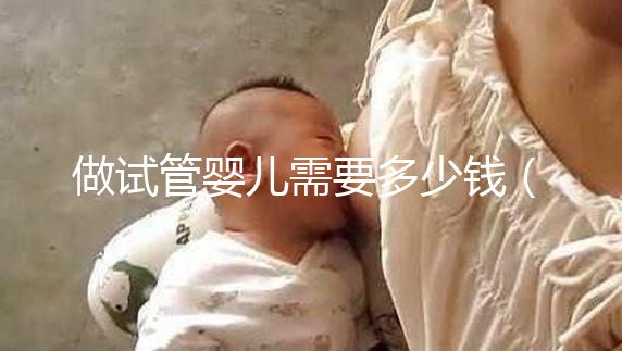 做試管嬰兒需要多少錢(做試管嬰兒需要多少錢哈爾濱天元婦產(chǎn)簡(jiǎn)介)
