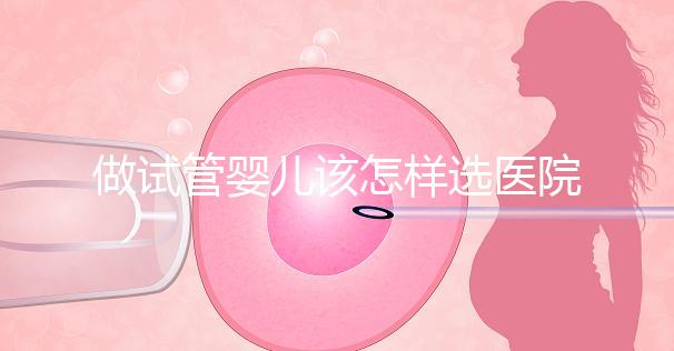做試管嬰兒該怎樣選醫(yī)院？
