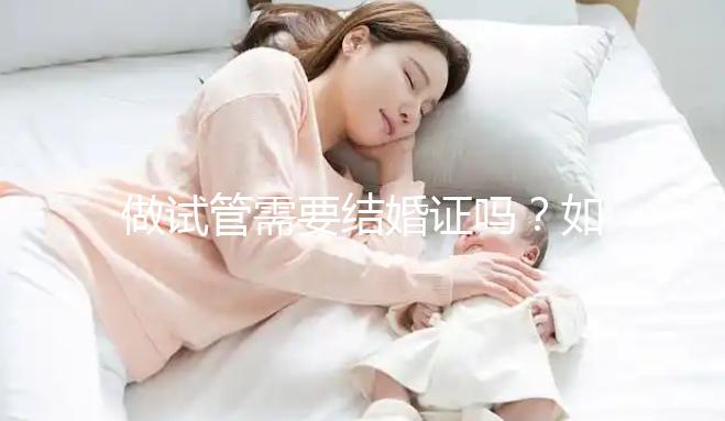 做試管需要結(jié)婚證嗎?如何申請(qǐng)結(jié)婚證呢