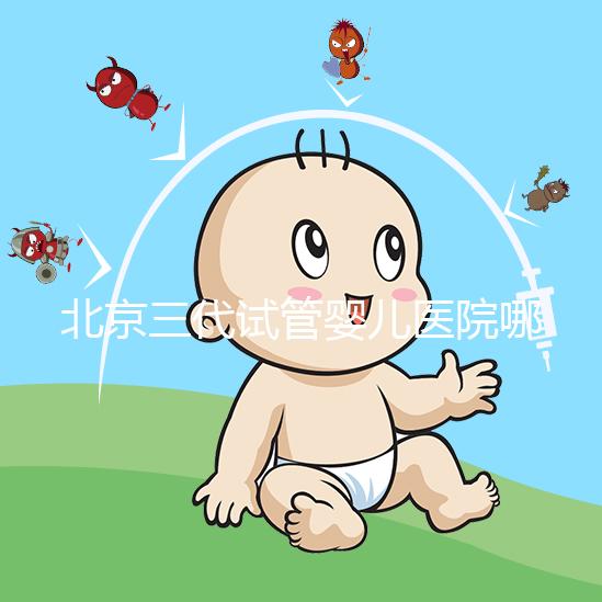北京三代試管嬰兒醫院哪家好？