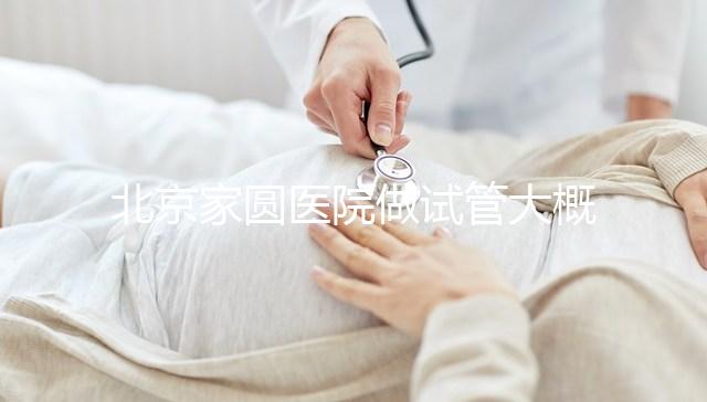 北京家圓醫(yī)院做試管大概需要多少錢！8-15萬不等！