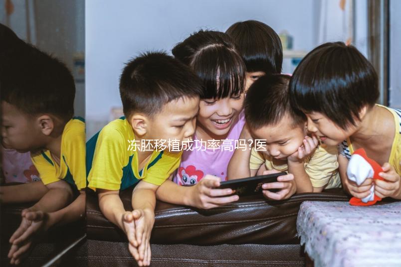 凍胚移植成功率高嗎?醫生:身體條件、胚胎質量才是關鍵