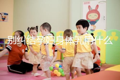 別糾結孕婦身體乳用什么品牌了，排行榜前十名安全又好用