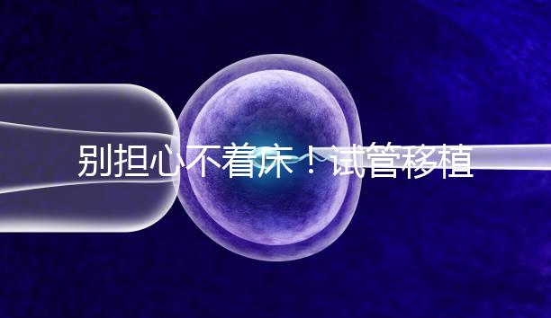 別擔心不著床！試管移植后刺痛感這幾天就會消失...