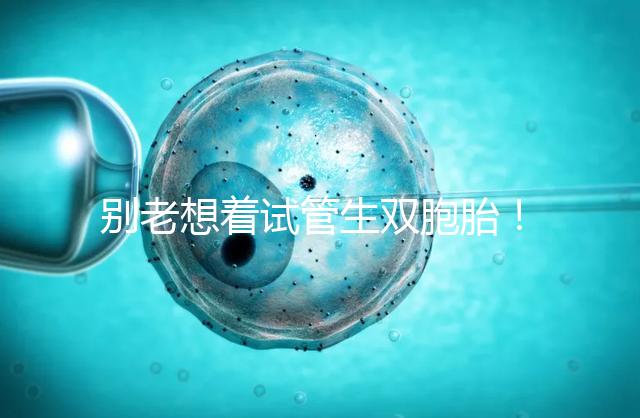 別老想著試管生雙胞胎！單胚胎移植成功率高更安全
