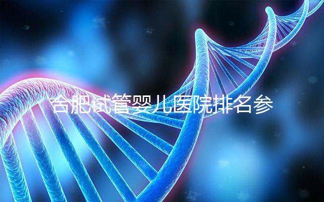 合肥試管嬰兒醫院排名參考，八家生殖機構都可選