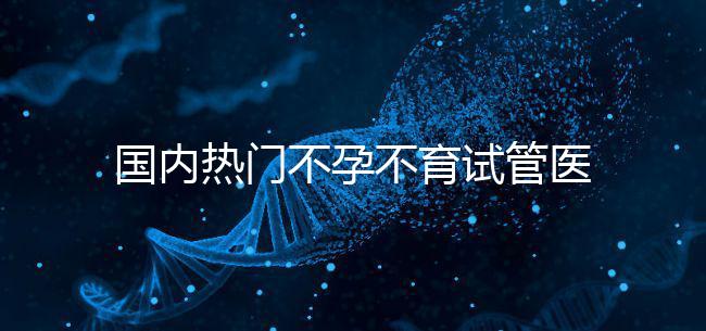 國內(nèi)熱門不孕不育試管醫(yī)院名單匯總！附成功率及費用詳情