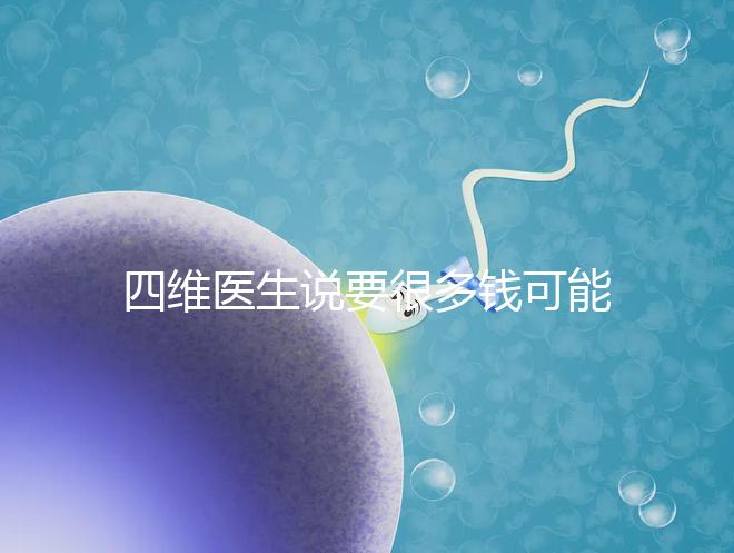 四維醫(yī)生說要很多錢可能暗示男女，準不準進來一看便知