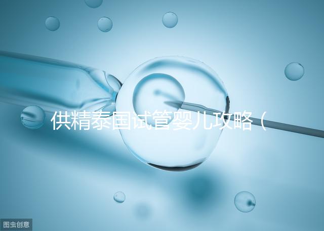 供精泰國試管嬰兒攻略（泰國供精試管價格）