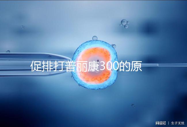 促排打普麗康300的原因是什么？不要還是不造的看卵巢怎么知道？