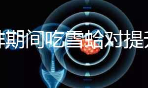 促排期間吃雪蛤對提升卵泡質量有幫助，一次吃多少量很關鍵