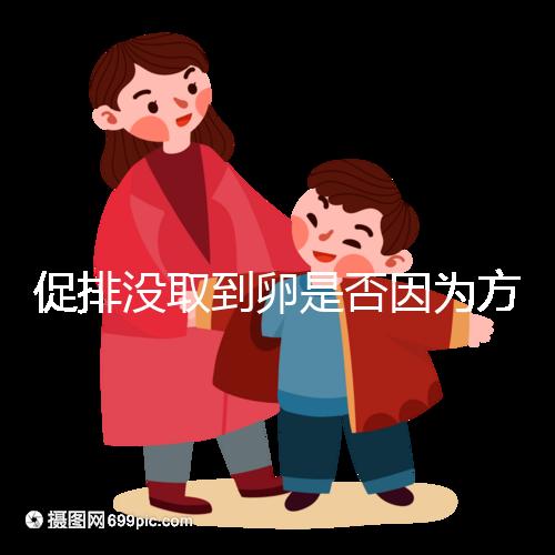 促排沒取到卵是否因為方案不適合戳，專家：二者關系匪淺