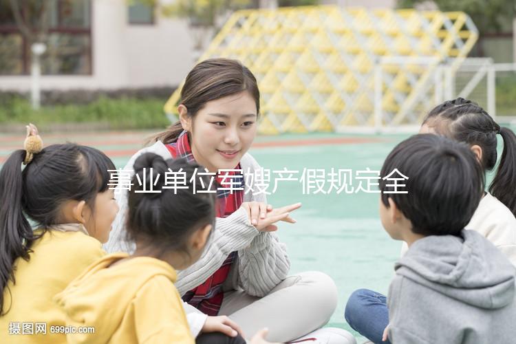 事業單位軍嫂產假規定全面解決,2024年人員休假天數