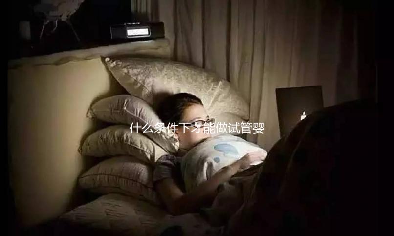 什么條件下才能做試管嬰兒？不孕癥都可以？