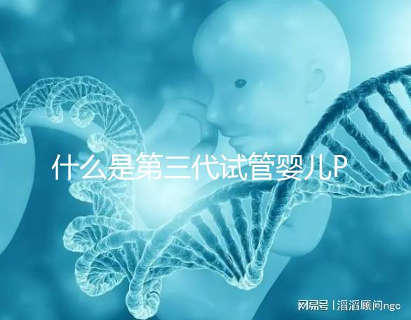 什么是第三代試管嬰兒PGD/PGS? 三代試管PGD和PGS有什么區別?