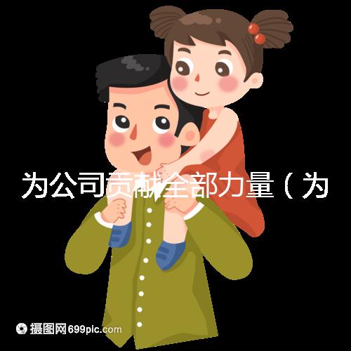 為公司貢獻全部力量（為公司貢獻全部力量的句子）