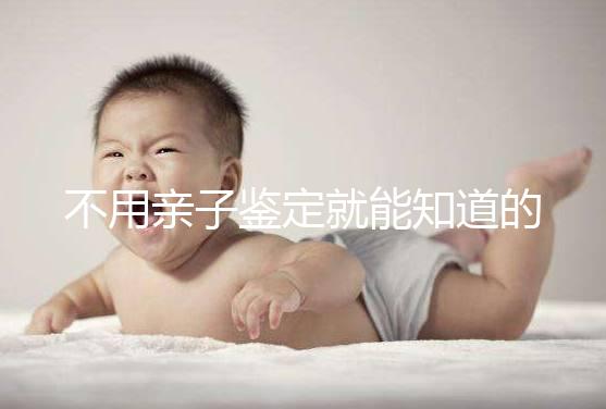 不用親子鑒定就能知道的方法不少，性格、行為都能測出