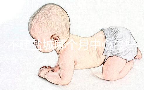 不建鹽城哪個(gè)月中心最好看這個(gè),過來的人告訴你怎么樣