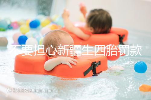 不要擔(dān)心新疆生四胎罰款多少錢，先搞清2024年新政策