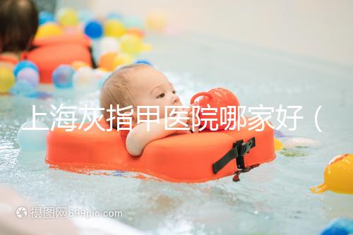 上?；抑讣揍t院哪家好（正規醫院治療灰指甲要多少錢）