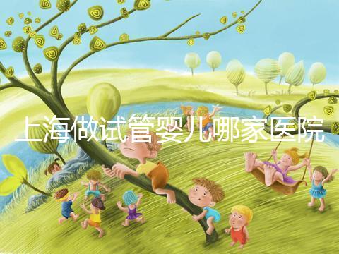 上海做試管嬰兒哪家醫院好?【揭秘高成功率】