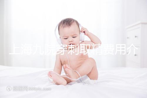 上海九院穿刺取精費(fèi)用介紹多少？麻藥 消炎藥不超過6000