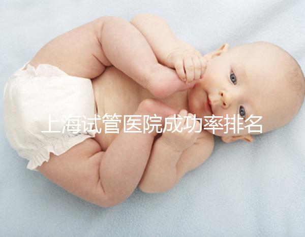上海試管醫院成功率排名前十名整理，出名的莫過于這幾家