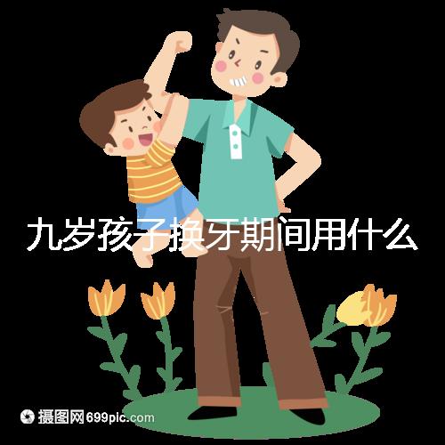 九歲孩子換牙期間用什么牙膏好看？不要錯過十大網絡名人品牌