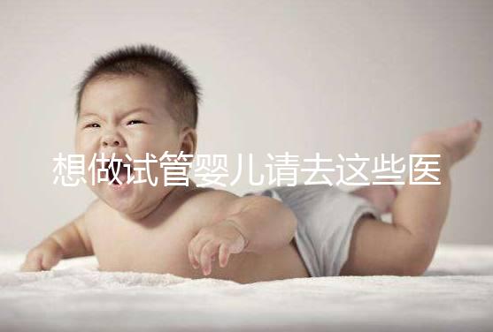 想做試管嬰兒請去這些醫(yī)療機(jī)構(gòu)，不要被騙！