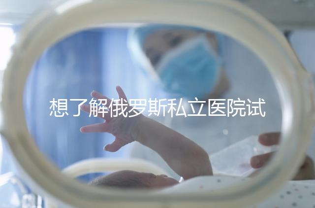 想了解俄羅斯私立醫(yī)院試管嬰兒排名參考嗎？這篇文章推薦私人生殖醫(yī)院