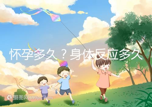 懷孕多久？身體反應多久？