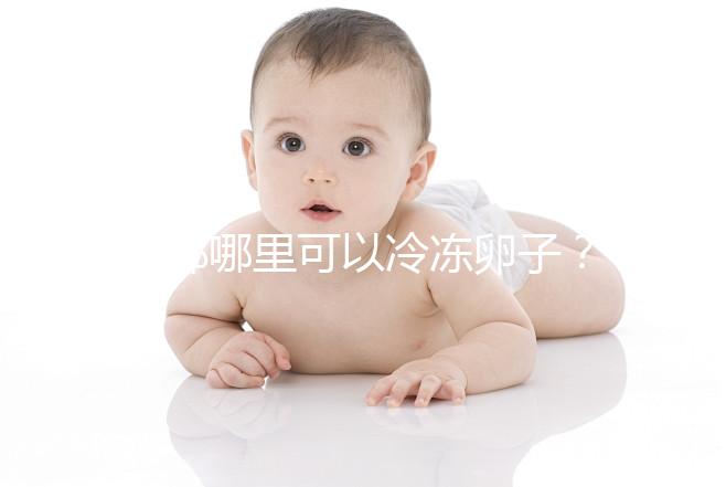 成都哪里可以冷凍卵子？ 西囡、華西、錦江婦幼上榜