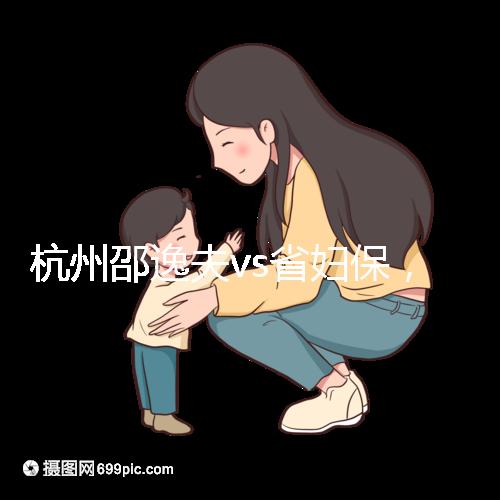 杭州邵逸夫vs省婦保，哪家醫院試管成功率高一看便知！