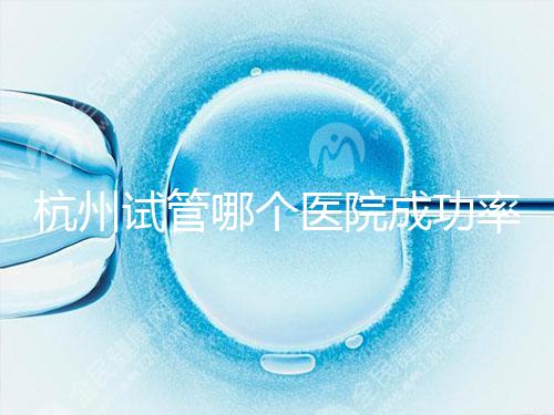 杭州試管哪個醫院成功率高?3代試管好醫院有2家,費用明細一覽!
