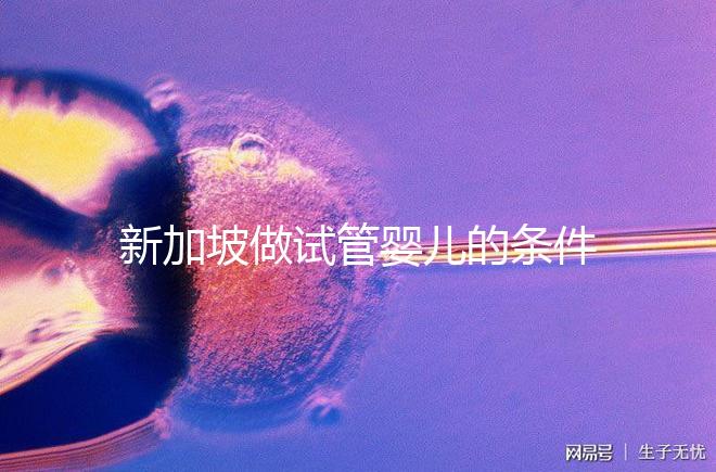 新加坡做試管嬰兒的條件一覽,需不需要結(jié)婚證看完清楚