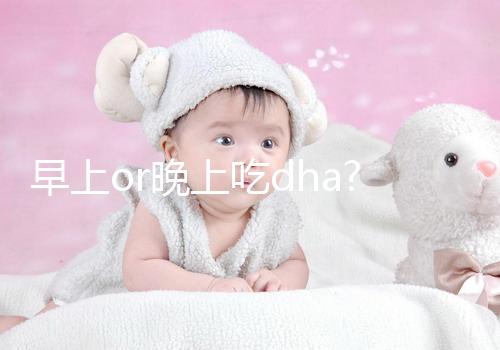 早上or晚上吃dha?孕婦/寶寶最佳服用時(shí)間各不同