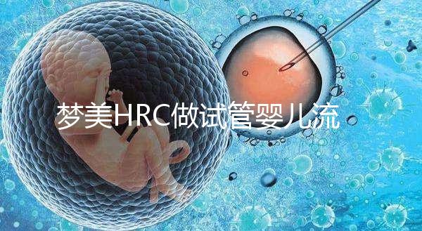 夢美HRC做試管嬰兒流程是怎樣的？7步詳解真實過程