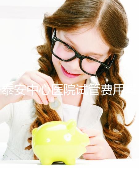 泰安中心醫院試管費用真不高，找對生殖專家一次成功少花錢