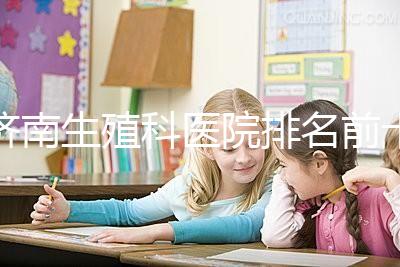 濟南生殖科醫院排名前十,槐蔭這家甲類機構竟獨占鰲頭