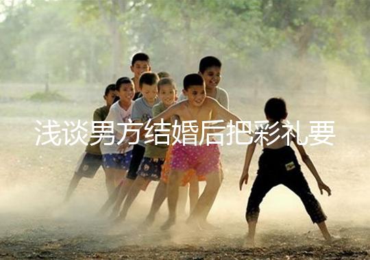 淺談男方結(jié)婚后把彩禮要走怎么辦，是否犯法一次講透